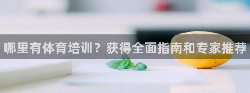 欧陆官方网站：哪里有体育培训？获得全面指南和专家推荐