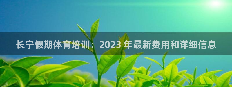 欧陆娱乐怎么注册帐号啊：长宁假期体育培训：2023 