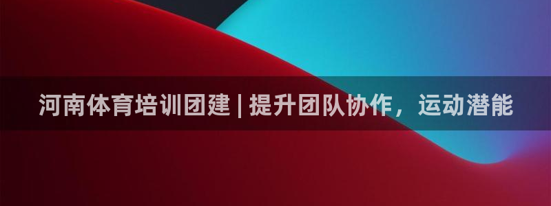 欧陆娱乐注册链接怎么弄出来：河南体育培训团建 | 提