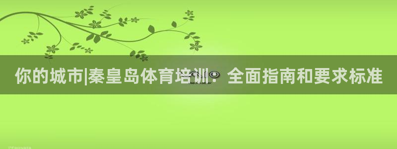 欧陆娱乐群里怎么进：你的城市|秦皇岛体育培训：全面指