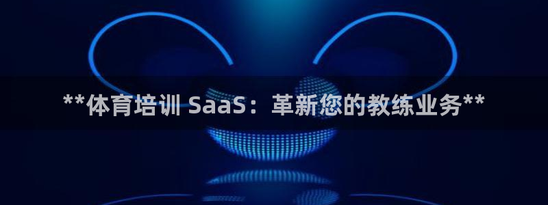 欧陆娱乐官方网站：**体育培训 SaaS：革新您的教