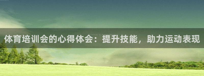 欧陆娱乐官网首页入口：体育培训会的心得体会：提升技能