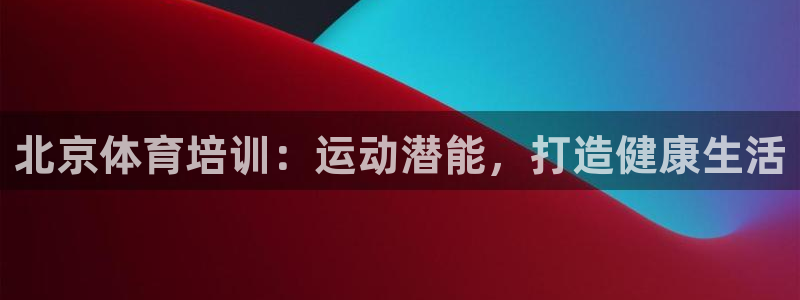 欧陆娱乐会员多少钱：北京体育培训：运动潜能，打造健康