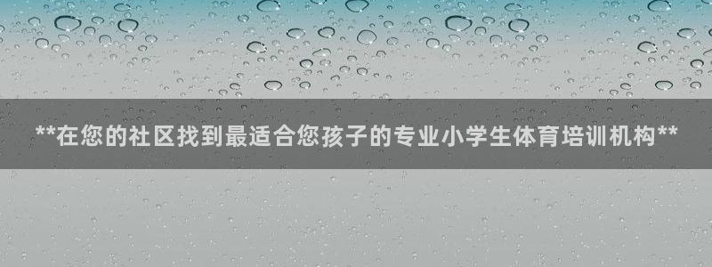 欧陆娱乐注册代理：**在您的社区找到最适合您孩子的专